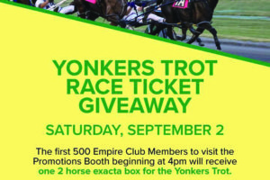 On Saturday, Sept. 2, the Empire City Casino at Yonkers Raceway will
be giving away Yonkers trot raceway tickets for the first 500 Empire Club
members. Contributed photo